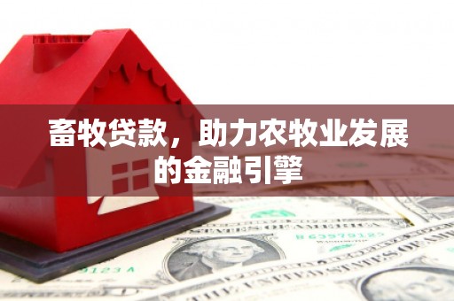 迁安畜牧贷款，助力农牧业发展的金融引擎
