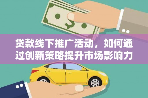 温江贷款线下推广活动，如何通过创新策略提升市场影响力