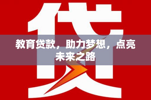 怀远教育贷款，助力梦想，点亮未来之路