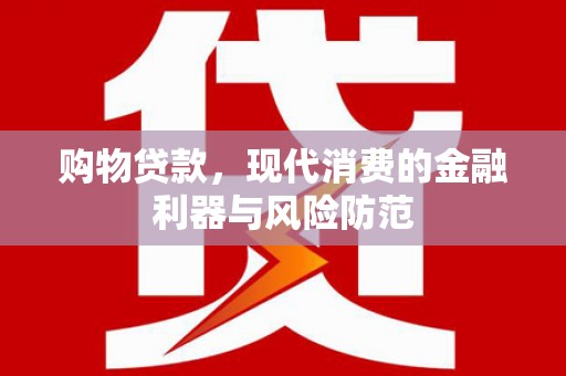 龙游购物贷款，现代消费的金融利器与风险防范
