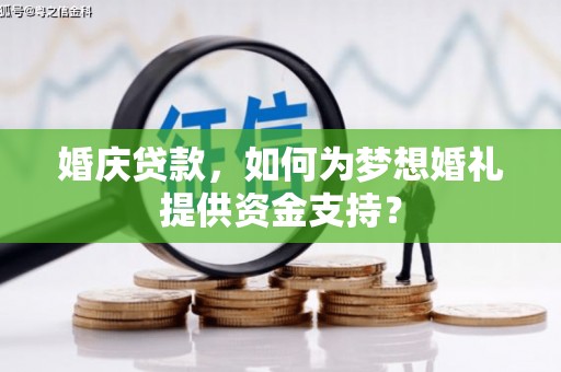 广水婚庆贷款，如何为梦想婚礼提供资金支持？