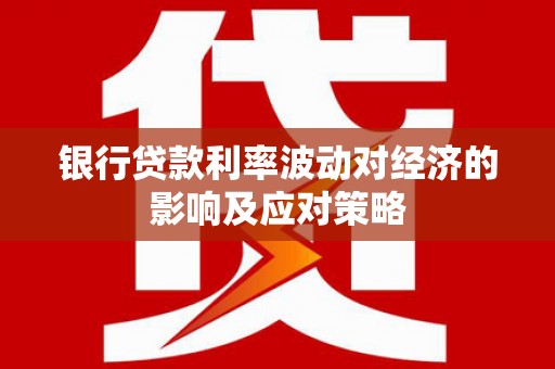 南海银行贷款利率波动对经济的影响及应对策略