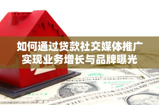 安远如何通过贷款社交媒体推广实现业务增长与品牌曝光