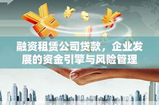 台南融资租赁公司贷款，企业发展的资金引擎与风险管理