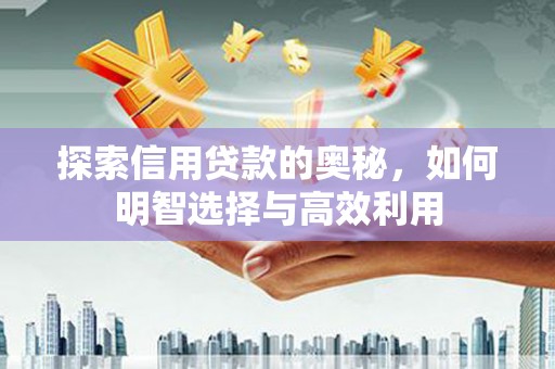 南宁探索信用贷款的奥秘，如何明智选择与高效利用