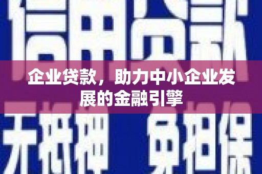 鄂伦春企业贷款，助力中小企业发展的金融引擎