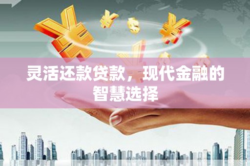 都匀灵活还款贷款，现代金融的智慧选择