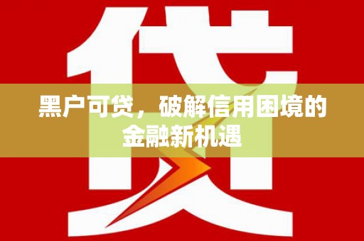 卓溪黑户可贷，破解信用困境的金融新机遇