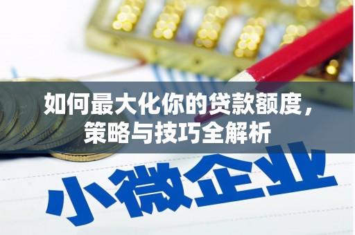 治多如何最大化你的贷款额度，策略与技巧全解析