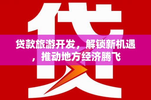启东贷款旅游开发，解锁新机遇，推动地方经济腾飞