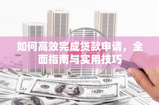 乌当如何高效完成贷款申请，全面指南与实用技巧
