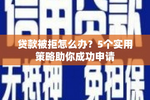 永济贷款被拒怎么办？5个实用策略助你成功申请