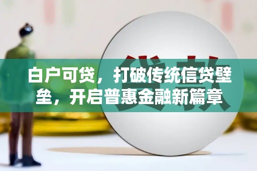 连云港白户可贷，打破传统信贷壁垒，开启普惠金融新篇章