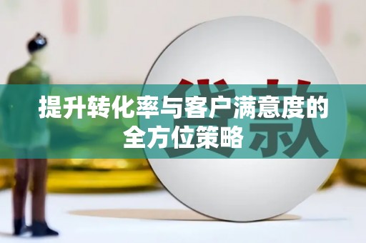 涧西提升转化率与客户满意度的全方位策略