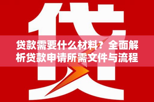 海安贷款需要什么材料？全面解析贷款申请所需文件与流程