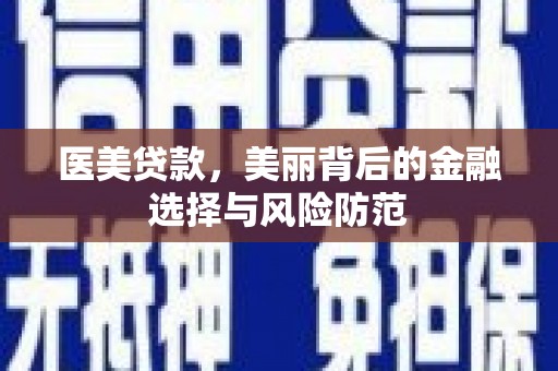 会昌医美贷款，美丽背后的金融选择与风险防范