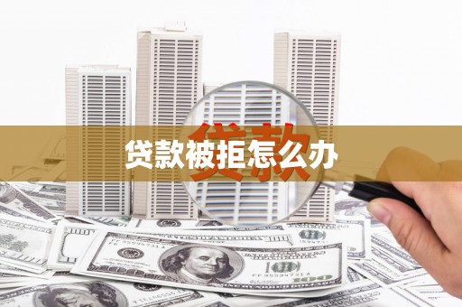 高密贷款被拒怎么办