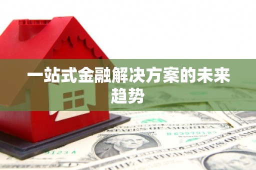 成县一站式金融解决方案的未来趋势