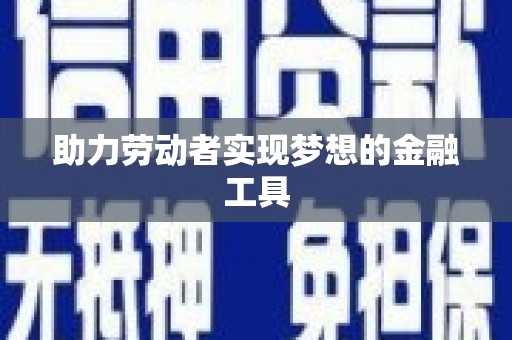 兴宾助力劳动者实现梦想的金融工具