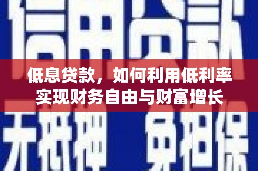 湘东低息贷款，如何利用低利率实现财务自由与财富增长