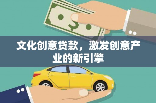 桑日文化创意贷款，激发创意产业的新引擎